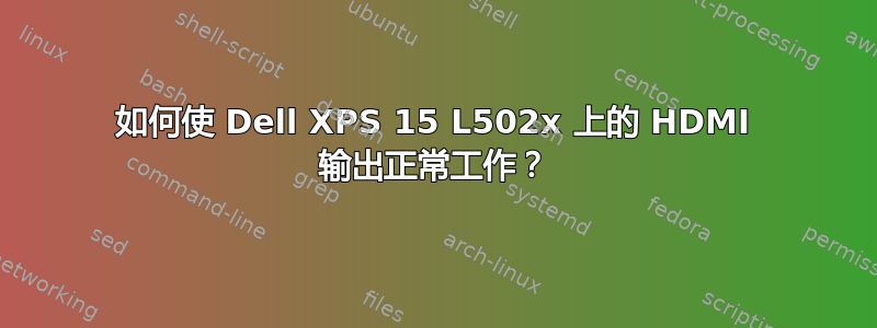 如何使 Dell XPS 15 L502x 上的 HDMI 输出正常工作？