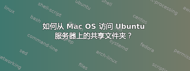 如何从 Mac OS 访问 Ubuntu 服务器上的共享文件夹？