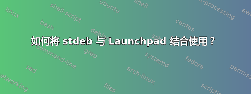 如何将 stdeb 与 Launchpad 结合使用？