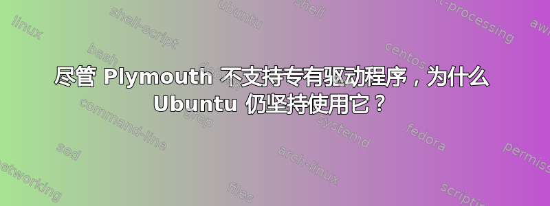 尽管 Plymouth 不支持专有驱动程序，为什么 Ubuntu 仍坚持使用它？