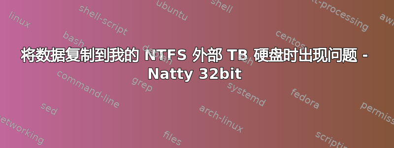 将数据复制到我的 NTFS 外部 TB 硬盘时出现问题 - Natty 32bit