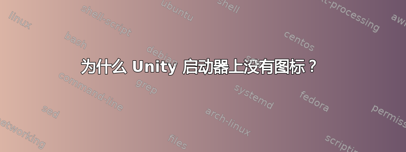 为什么 Unity 启动器上没有图标？