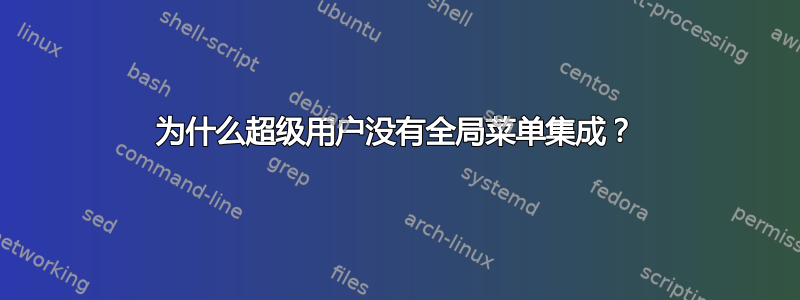 为什么超级用户没有全局菜单集成？