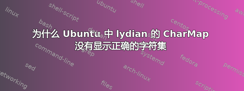 为什么 Ubuntu 中 lydian 的 CharMap 没有显示正确的字符集