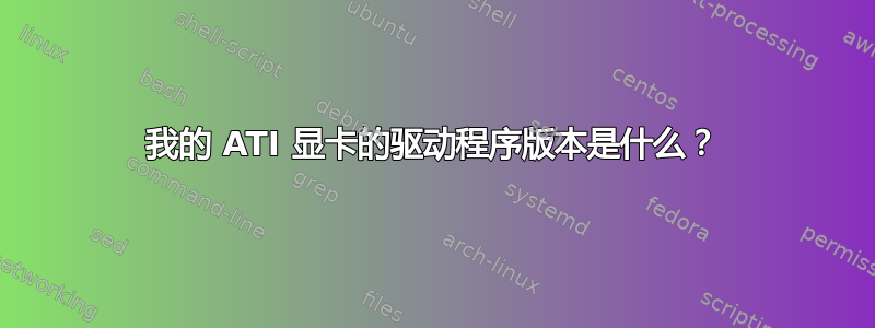 我的 ATI 显卡的驱动程序版本是什么？