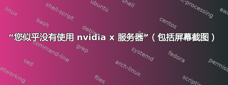 “您似乎没有使用 nvidia x 服务器”（包括屏幕截图）