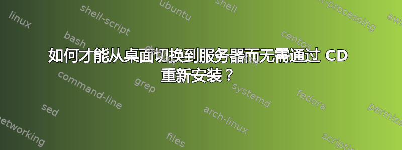 如何才能从桌面切换到服务器而无需通过 CD 重新安装？