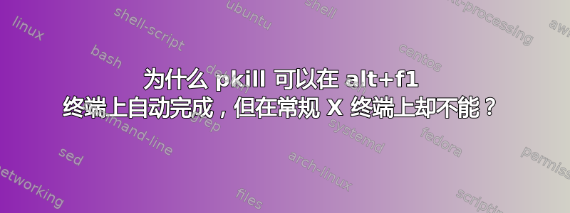 为什么 pkill 可以在 alt+f1 终端上自动完成，但在常规 X 终端上却不能？