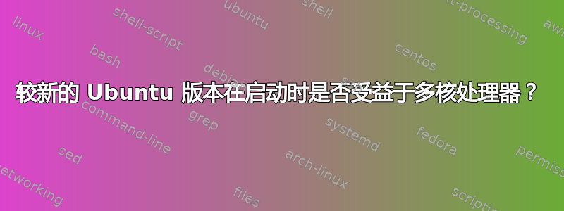 较新的 Ubuntu 版本在启动时是否受益于多核处理器？