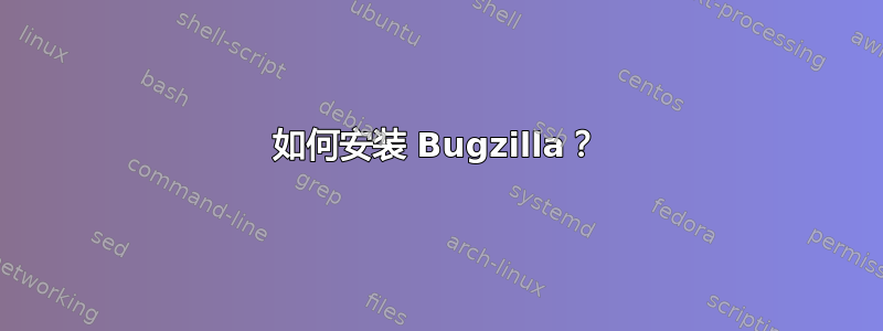 如何安装 Bugzilla？