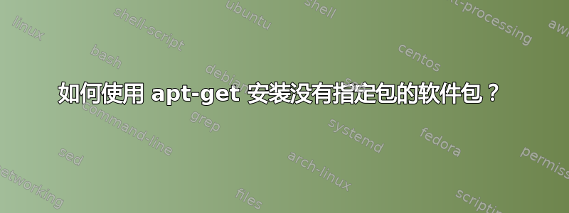 如何使用 apt-get 安装没有指定包的软件包？