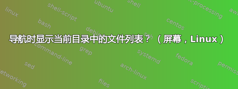 导航时显示当前目录中的文件列表？ （屏幕，Linux）