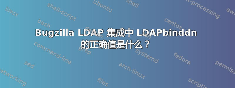 Bugzilla LDAP 集成中 LDAPbinddn 的正确值是什么？