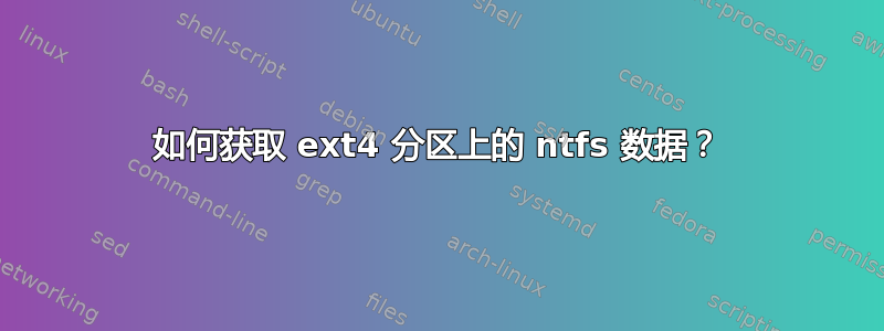 如何获取 ext4 分区上的 ntfs 数据？