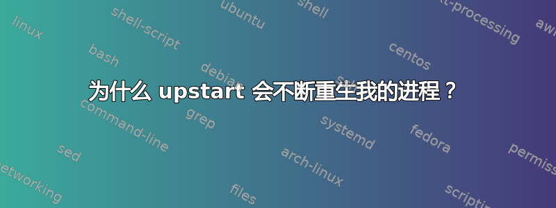 为什么 upstart 会不断重生我的进程？