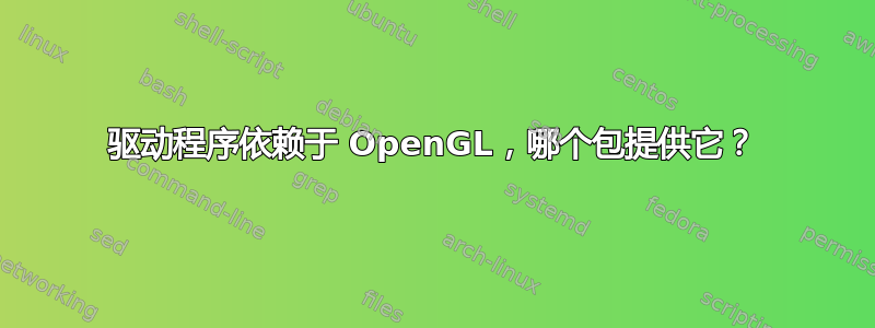 驱动程序依赖于 OpenGL，哪个包提供它？