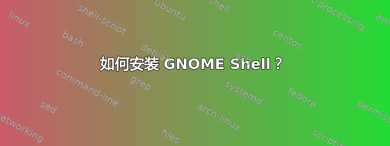 如何安装 GNOME Shell？