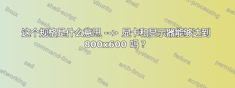 这个规格是什么意思 --> 显卡和显示器能够达到 800x600 吗？