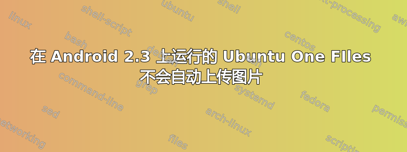 在 Android 2.3 上运行的 Ubuntu One FIles 不会自动上传图片