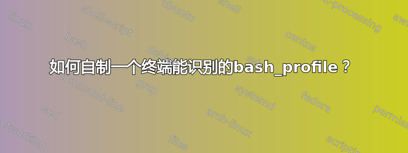 如何自制一个终端能识别的bash_profile？