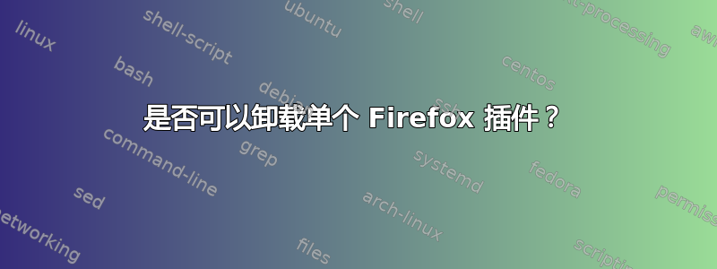 是否可以卸载单个 Firefox 插件？