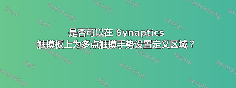 是否可以在 Synaptics 触摸板上为多点触摸手势设置定义区域？