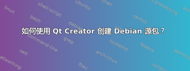 如何使用 Qt Creator 创建 Debian 源包？