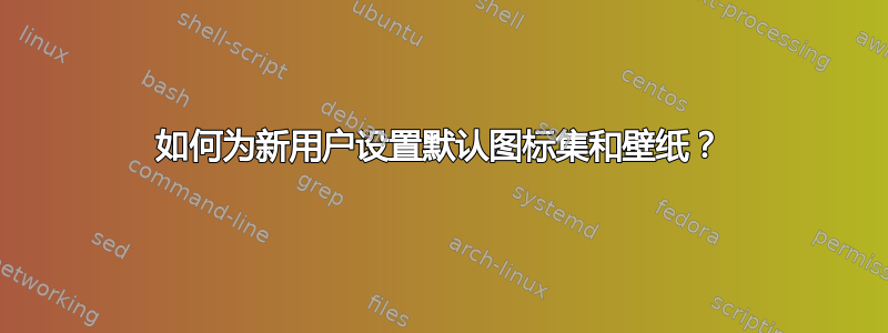 如何为新用户设置默认图标集和壁纸？