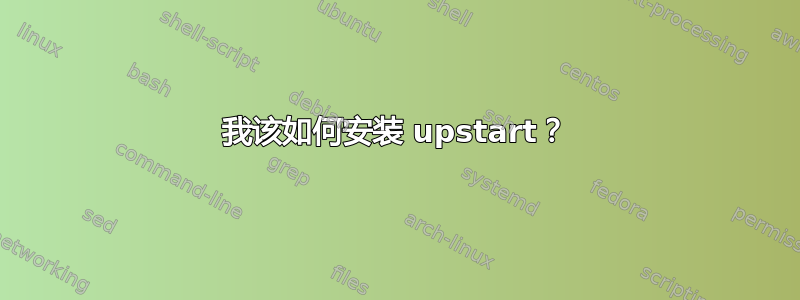 我该如何安装 upstart？