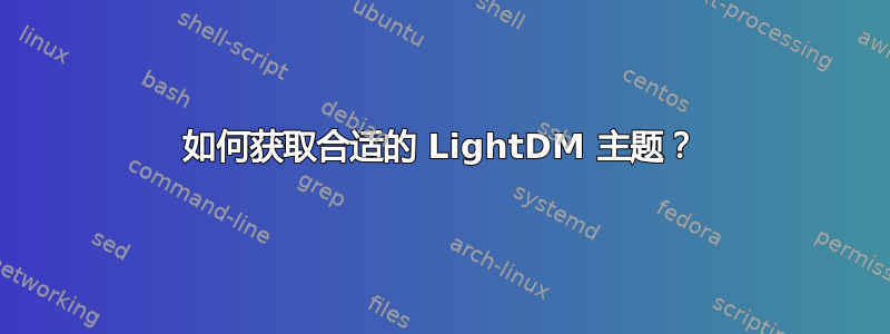 如何获取合适的 LightDM 主题？