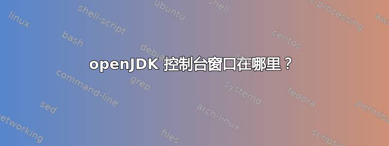 openJDK 控制台窗口在哪里？