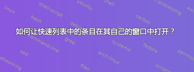 如何让快速列表中的条目在其自己的窗口中打开？