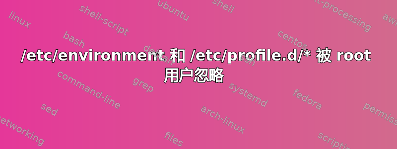 /etc/environment 和 /etc/profile.d/* 被 root 用户忽略 