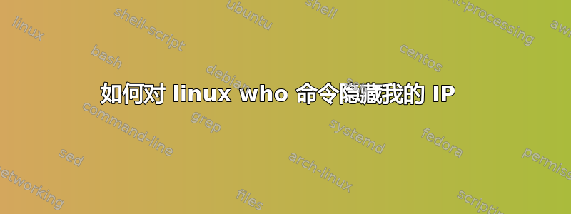 如何对 linux who 命令隐藏我的 IP 