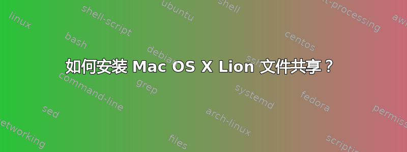 如何安装 Mac OS X Lion 文件共享？