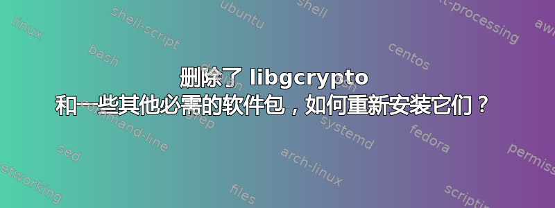 删除了 libgcrypto 和一些其他必需的软件包，如何重新安装它们？