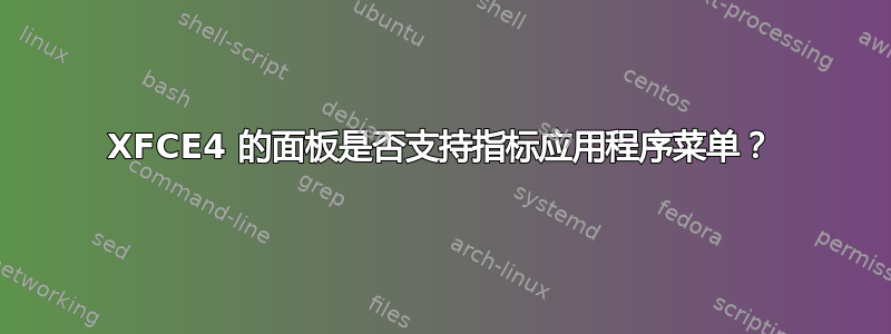 XFCE4 的面板是否支持指标应用程序菜单？