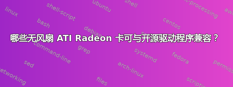 哪些无风扇 ATI Radeon 卡可与开源驱动程序兼容？