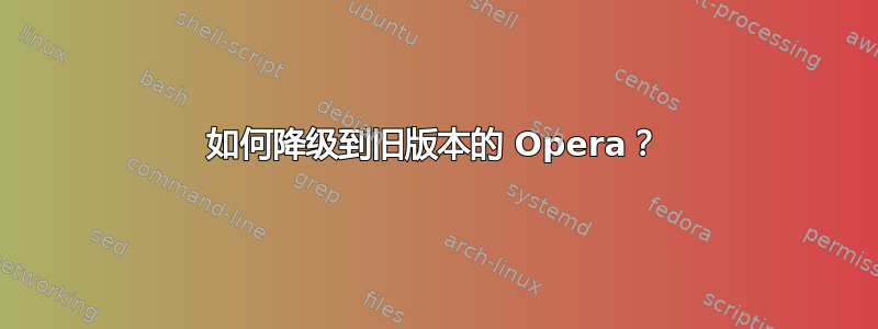 如何降级到旧版本的 Opera？