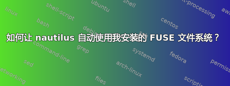 如何让 nautilus 自动使用我安装的 FUSE 文件系统？