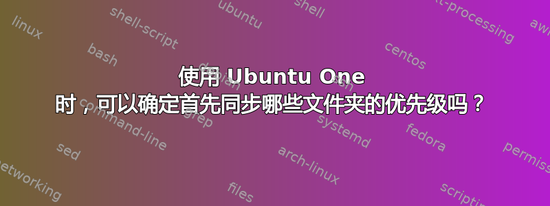 使用 Ubuntu One 时，可以确定首先同步哪些文件夹的优先级吗？