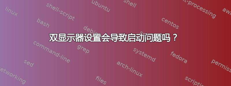 双显示器设置会导致启动问题吗？