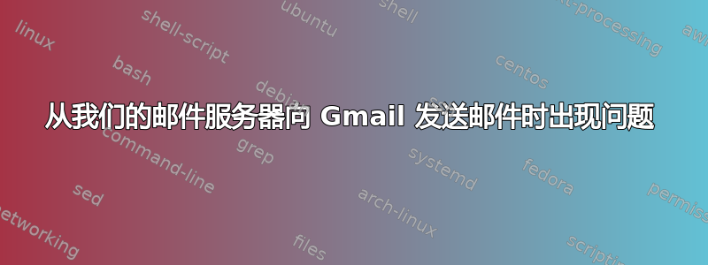 从我们的邮件服务器向 Gmail 发送邮件时出现问题