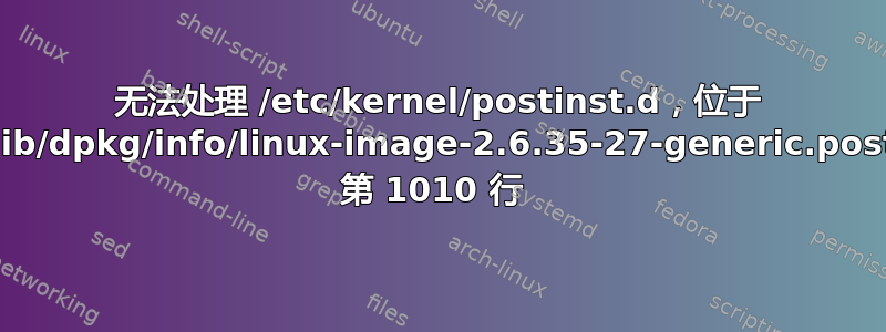 无法处理 /etc/kernel/postinst.d，位于 /var/lib/dpkg/info/linux-image-2.6.35-27-generic.postinst 第 1010 行 