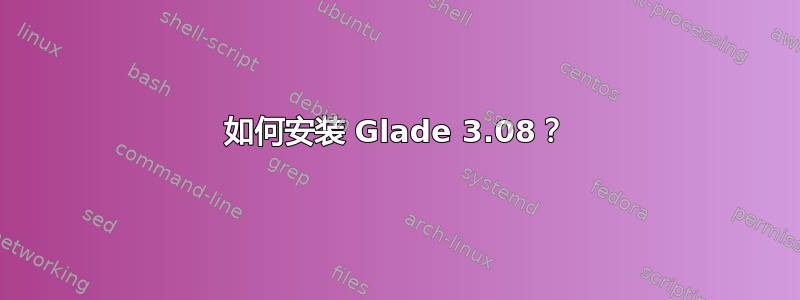 如何安装 Glade 3.08？