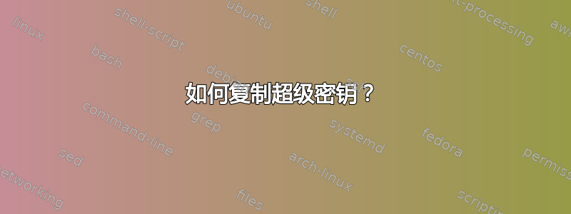 如何复制超级密钥？