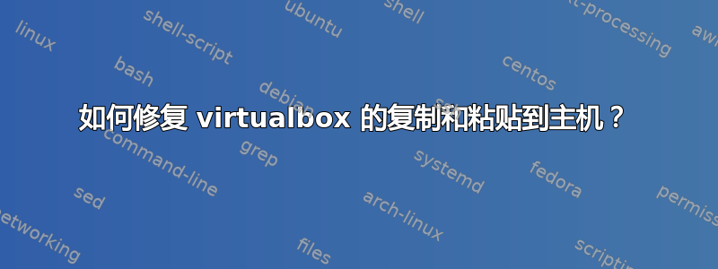 如何修复 virtualbox 的复制和粘贴到主机？