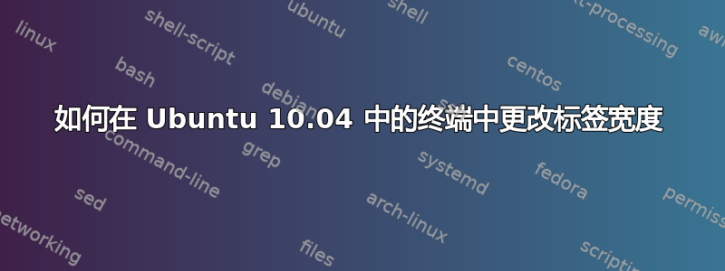 如何在 Ubuntu 10.04 中的终端中更改标签宽度