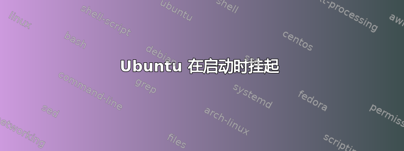 Ubuntu 在启动时挂起