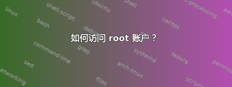 如何访问 root 账户？